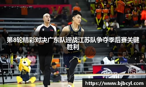 第8轮精彩对决广东队迎战江苏队争夺季后赛关键胜利