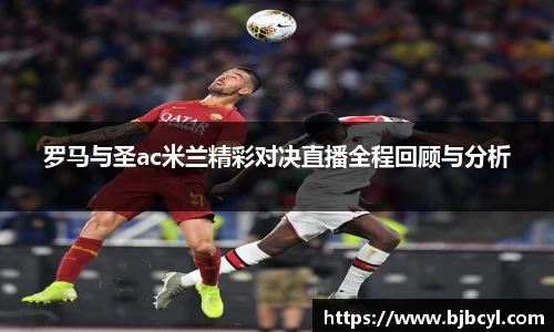 罗马与圣ac米兰精彩对决直播全程回顾与分析