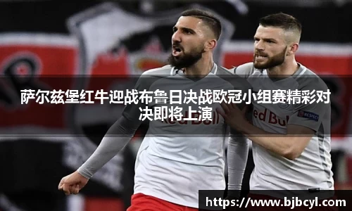 萨尔兹堡红牛迎战布鲁日决战欧冠小组赛精彩对决即将上演