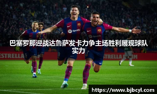 巴塞罗那迎战达鲁萨发卡力争主场胜利展现球队实力