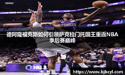 德阿隆福克斯如何引领萨克拉门托国王重返NBA季后赛巅峰