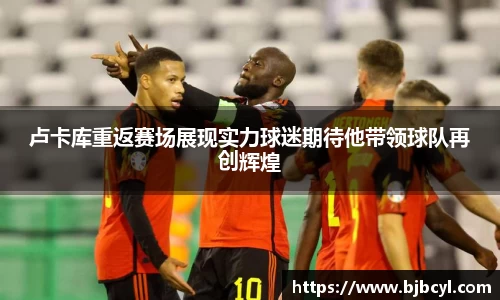 卢卡库重返赛场展现实力球迷期待他带领球队再创辉煌